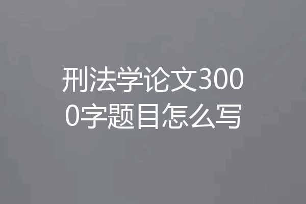 刑法学论文3000字题目怎么写