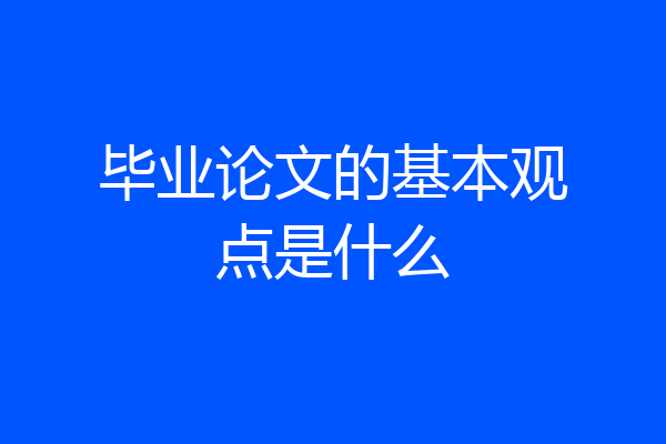 毕业论文的基本观点是什么