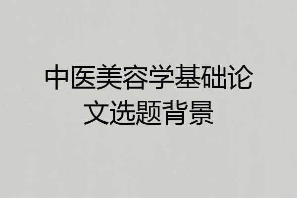 中医美容学基础论文选题背景