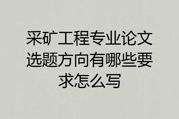 采矿工程专业论文选题方向有哪些要求怎么写