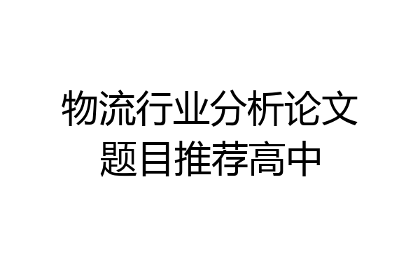 物流行业分析论文题目推荐高中