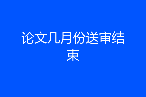 论文几月份送审结束