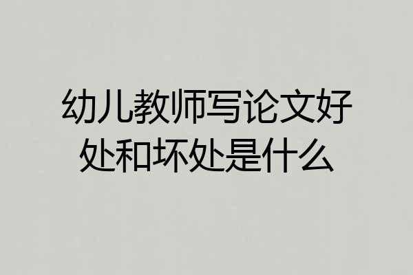 幼儿教师写论文好处和坏处是什么