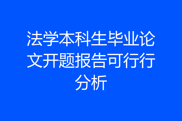 法学本科生毕业论文开题报告可行行分析