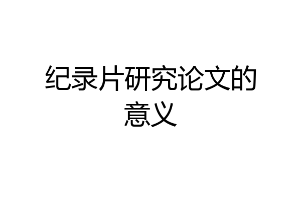 纪录片研究论文的意义