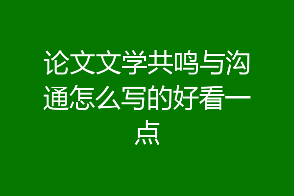 论文文学共鸣与沟通怎么写的好看一点