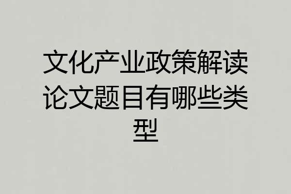 文化产业政策解读论文题目有哪些类型