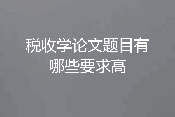 税收学论文题目有哪些要求高