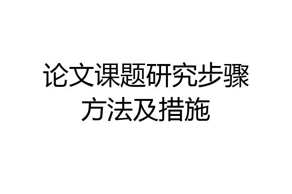 论文课题研究步骤方法及措施