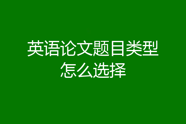 英语论文题目类型怎么选择