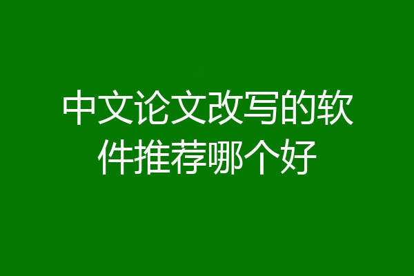 中文论文改写的软件推荐哪个好