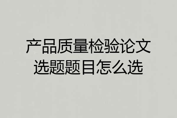 产品质量检验论文选题题目怎么选