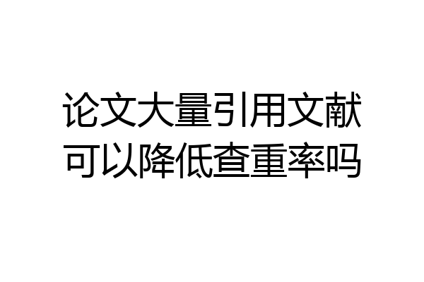 论文大量引用文献可以降低查重率吗
