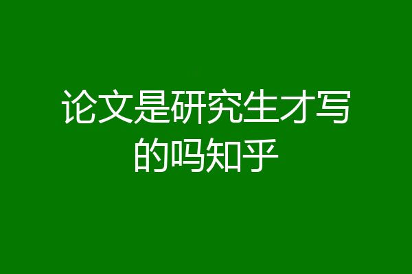 论文是研究生才写的吗知乎