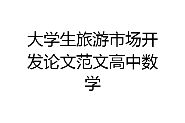 大学生旅游市场开发论文范文高中数学