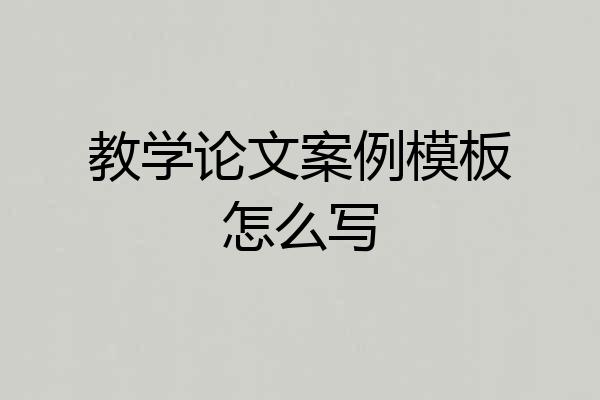 教学论文案例模板怎么写