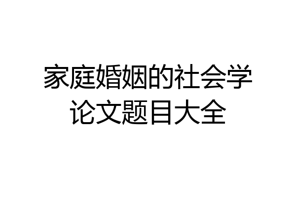 家庭婚姻的社会学论文题目大全