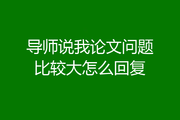 导师说我论文问题比较大怎么回复