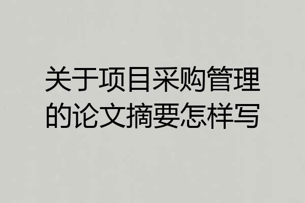 关于项目采购管理的论文摘要怎样写