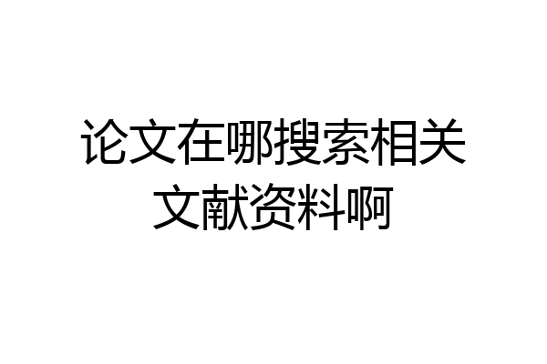 论文在哪搜索相关文献资料啊