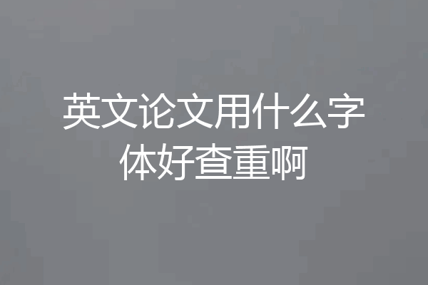 英文论文用什么字体好查重啊