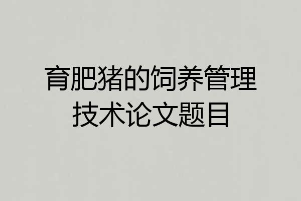 育肥猪的饲养管理技术论文题目