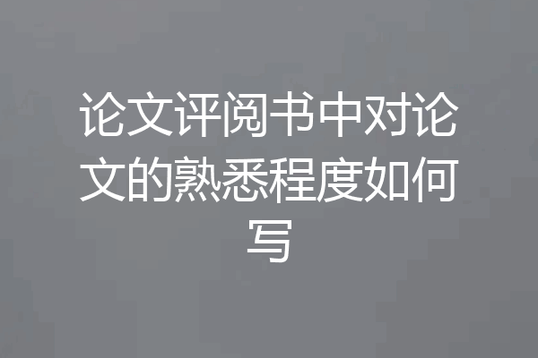 论文评阅书中对论文的熟悉程度如何写