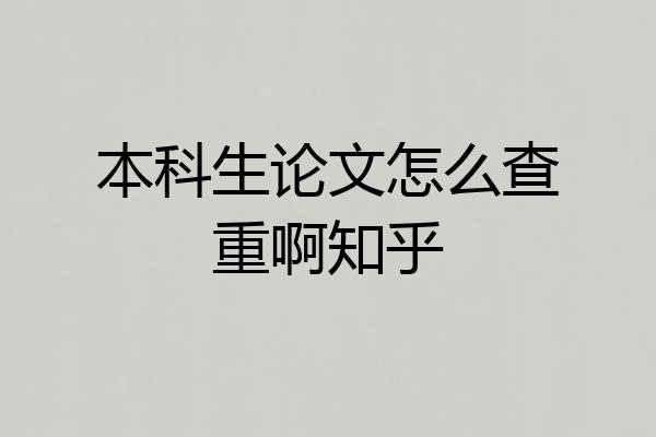 本科生论文怎么查重啊知乎