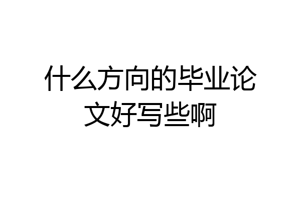 什么方向的毕业论文好写些啊