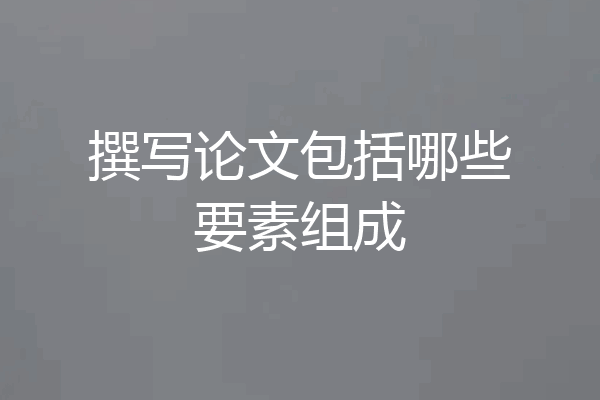 撰写论文包括哪些要素组成