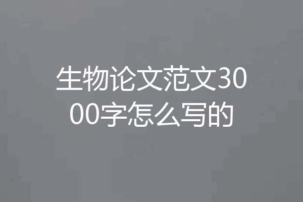 生物论文范文3000字怎么写的
