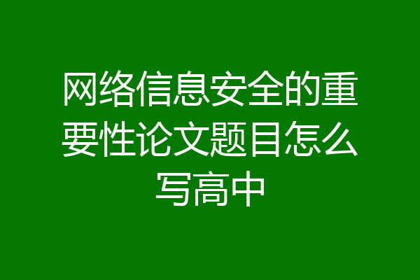 网络信息安全的重要性论文题目怎么写高中
