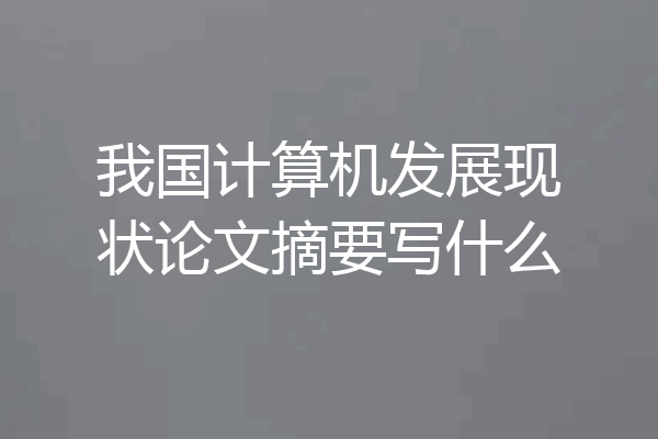 我国计算机发展现状论文摘要写什么