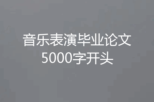 音乐表演毕业论文5000字开头