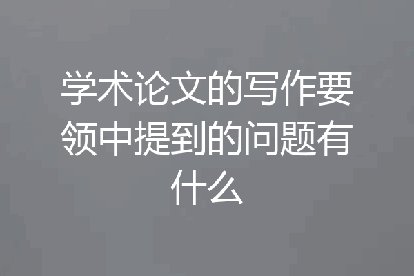 学术论文的写作要领中提到的问题有什么