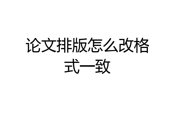 论文排版怎么改格式一致