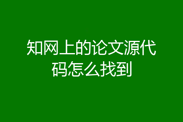 知网上的论文源代码怎么找到