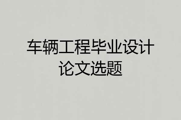车辆工程毕业设计论文选题