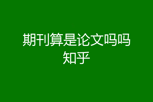 期刊算是论文吗吗知乎