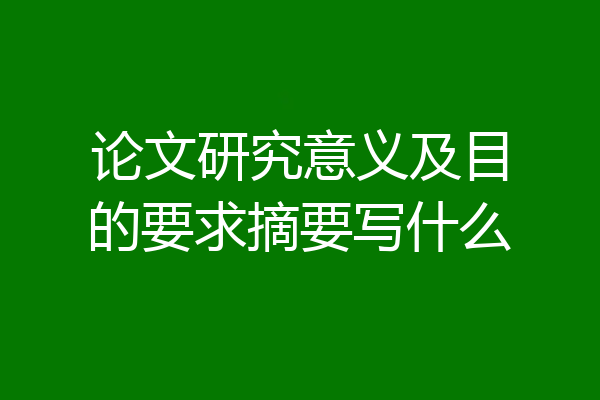 论文研究意义及目的要求摘要写什么