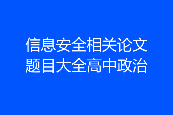 信息安全相关论文题目大全高中政治