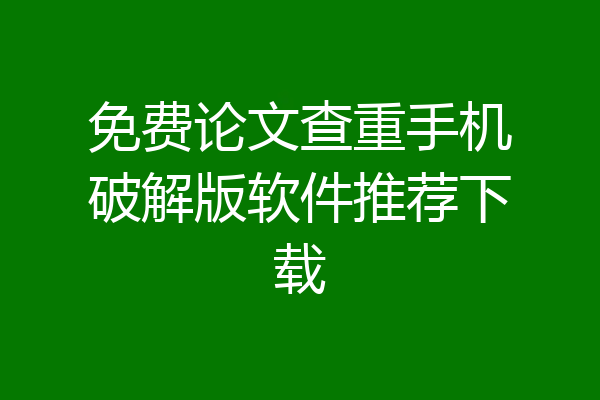 免费论文查重手机破解版软件推荐下载