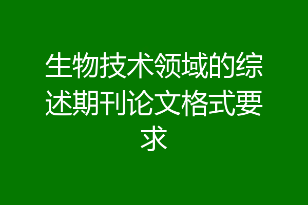 生物技术领域的综述期刊论文格式要求