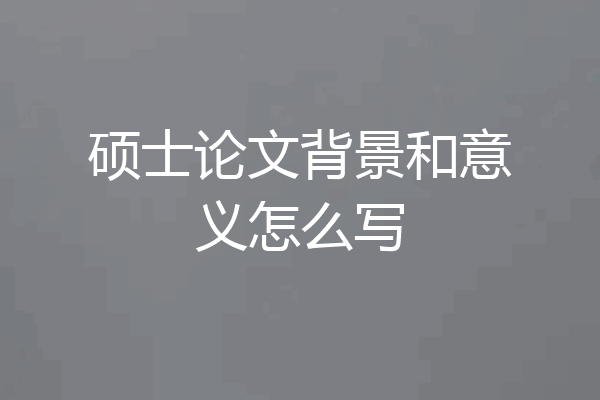 硕士论文背景和意义怎么写
