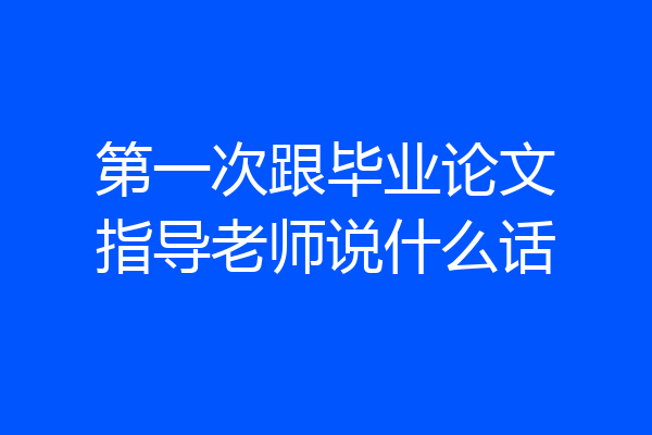 第一次跟毕业论文指导老师说什么话