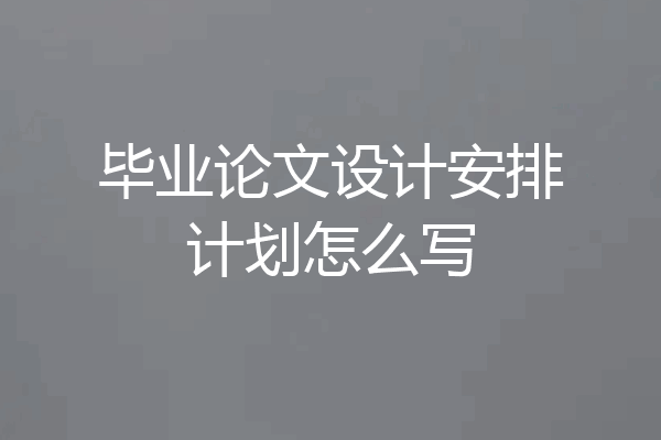 毕业论文设计安排计划怎么写