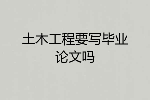 土木工程要写毕业论文吗