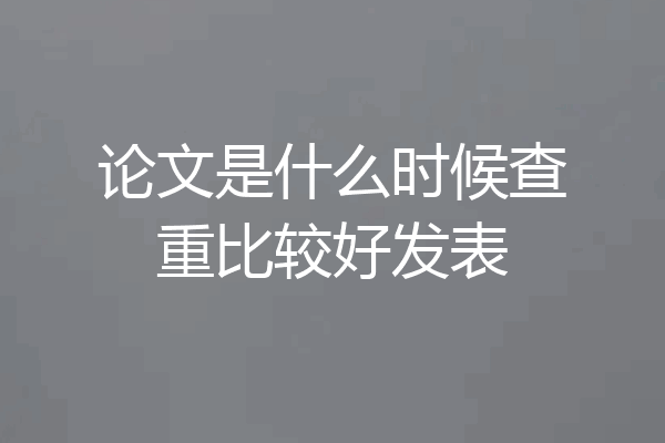 论文是什么时候查重比较好发表