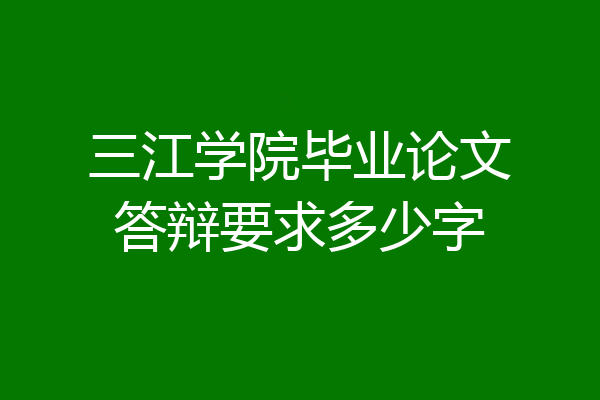 三江学院毕业论文答辩要求多少字