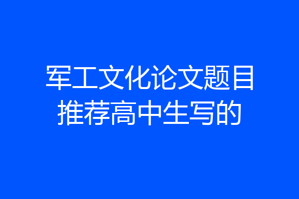军工文化论文题目推荐高中生写的